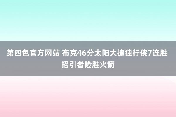 第四色官方网站 布克46分太阳大捷独行侠7连胜 招引者险胜火箭