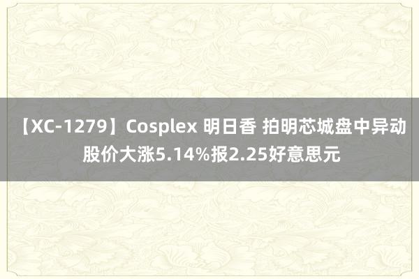 【XC-1279】Cosplex 明日香 拍明芯城盘中异动 股价大涨5.14%报2.25好意思元