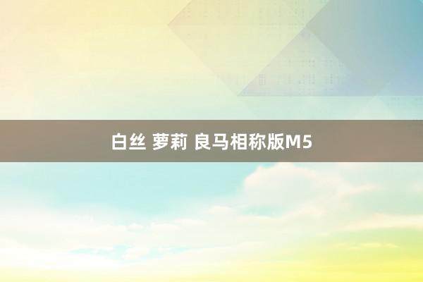 白丝 萝莉 良马相称版M5