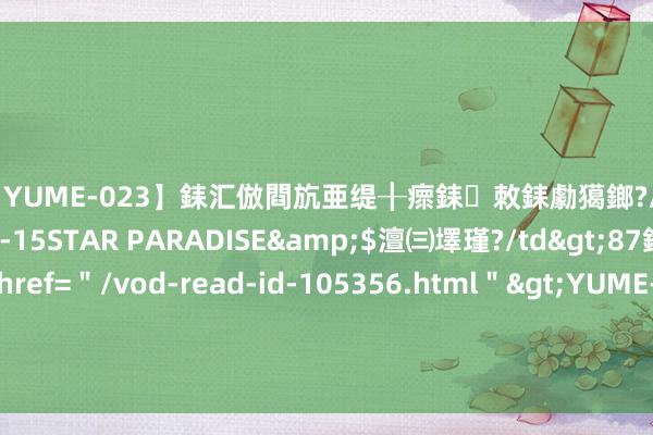 【YUME-023】銇汇倣閰斻亜缇╂瘝銇敇銇勮獦鎯?/a>2010-05-15STAR PARADISE&$澶㈢墿瑾?/td>87鍒嗛挓<a href=＂/vod-read-id-105356.html＂>YUME-018】濡栬壎婵°倢閫忋亼澶汉 灏忛噹鐞嗚彍 《妮姬：告捷女神》×EVA联动新皮肤：明日香颠倒交游服