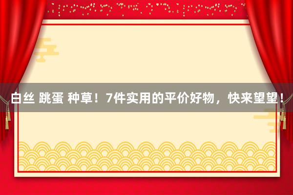 白丝 跳蛋 种草！7件实用的平价好物，快来望望！