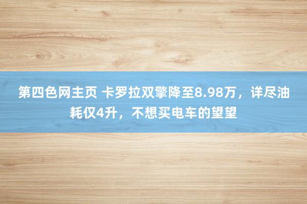 第四色网主页 卡罗拉双擎降至8.98万，详尽油耗仅4升，不想买电车的望望
