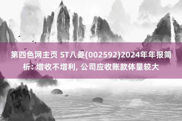 第四色网主页 ST八菱(002592)2024年年报简析: 增收不增利, 公司应收账款体量较大