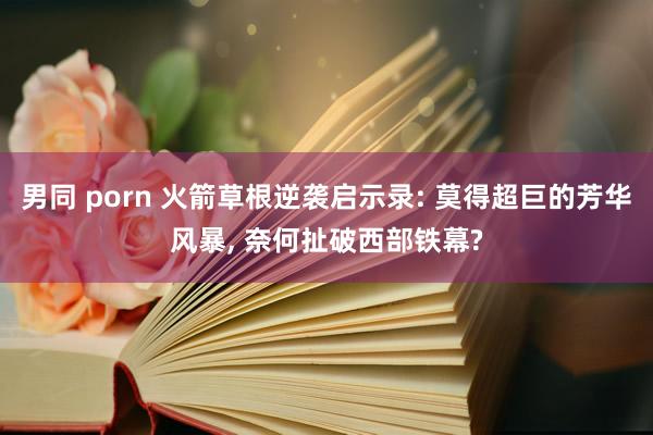 男同 porn 火箭草根逆袭启示录: 莫得超巨的芳华风暴, 奈何扯破西部铁幕?