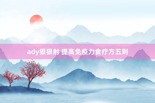 ady狠狠射 提高免疫力食疗方五则